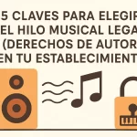5 claves para elegir el hilo musical legal (derechos de autor) en tu establecimiento.
