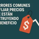7 errores comunes al fijar precios que están destruyendo tu beneficio.