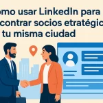 Cómo usar LinkedIn para encontrar socios estratégicos en tu misma ciudad.