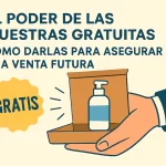 El poder de las muestras gratuitas: Cómo darlas para asegurar una venta futura.