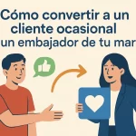 Cómo convertir a un cliente ocasional en un embajador de tu marca.