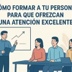 Cómo formar a tu personal para que ofrezcan una atención excelente.