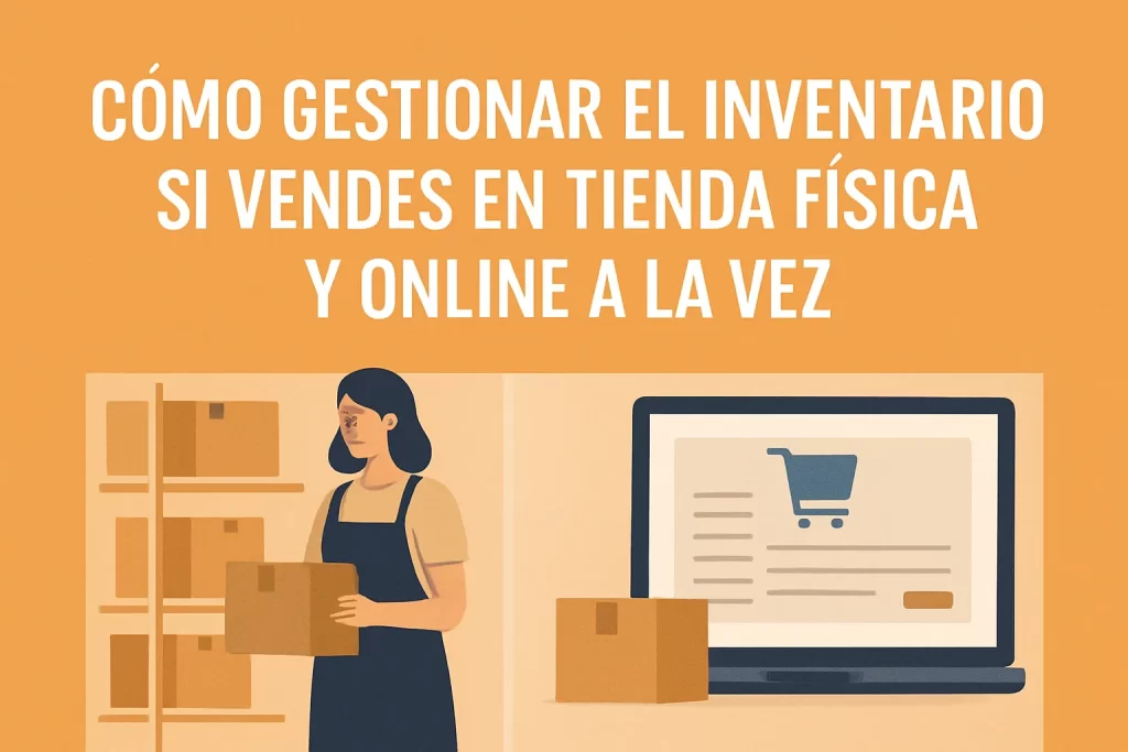 Cómo gestionar el inventario si vendes en tienda física y online a la vez.