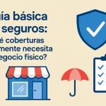 Guía básica de seguros: ¿Qué coberturas realmente necesita tu negocio físico?