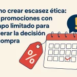 Cómo crear escasez ética: Usa promociones con tiempo limitado para acelerar la decisión de compra.