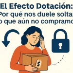 El Efecto Dotación: Por qué nos duele soltar lo que aún no compramos.