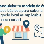 Franquiciar tu modelo de éxito: Pasos básicos para saber si tu negocio local es replicable en otra ciudad.