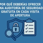 Por qué deberías ofrecer una auditoría de seguridad gratuita en cada visita de apertura.